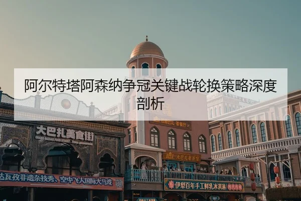 a-er-te-ta-a-sen-na-zheng-guan-guan-jian-zhan-lun-huan-ce-lve-shen-du-pou-xi-2-787.jpg